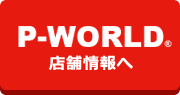 P-WORLD店舗情報へ